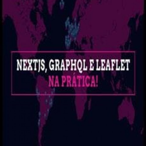 Aprenda NextJS, GraphQL e Leaflet na Prática! - Willian Justen de Vasconcellos e Guilherme Louro