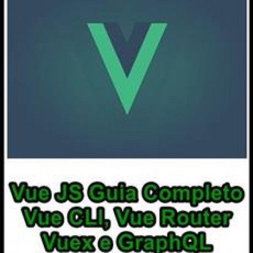 Vue JS: Guia Completo - Vue CLI, Vue Router, Vuex e GraphQL